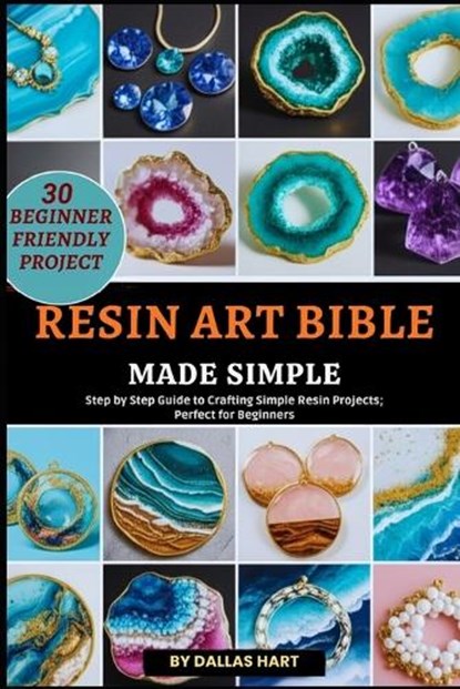 Resin Art Bible Made Simple: Step by Step Guide to Crafting Simple Resin Projects; Perfect for Beginners, Dallas Hart - Paperback - 9798270323493