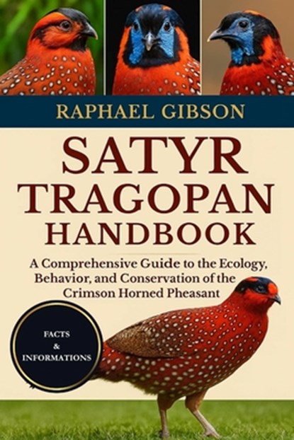 Satyr Tragopan Handbook: A Comprehensive Guide to the Ecology, Behavior, and Conservation of the Crimson Horned Pheasant, Raphael Gibson - Paperback - 9798270562656