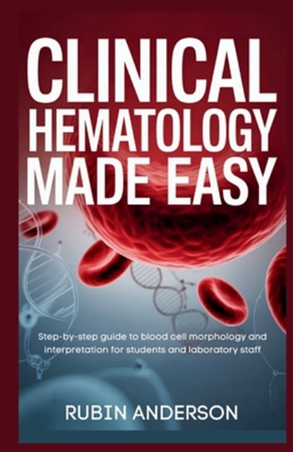 Clinical Hematology Made Easy: Step-by-step guide to blood cell morphology and interpretation for students and laboratory staff, Rubin Anderson - Paperback - 9798270636104