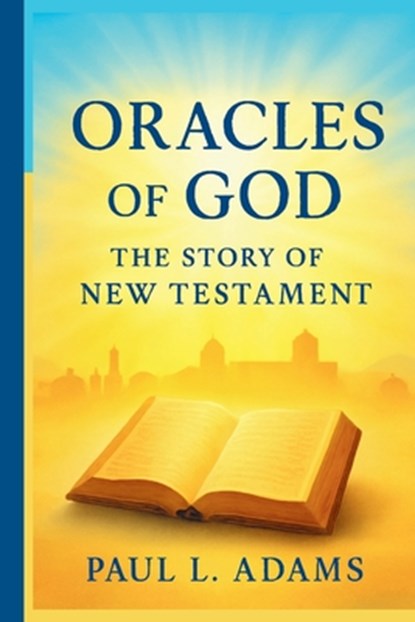 Oracles of God: THE STORY OF THE NEW TESTAMENT: An In-Depth Exploration of the Origins, Preservation, and Impact of the New Testament Canon, Paul L. Adams - Paperback - 9798270699925