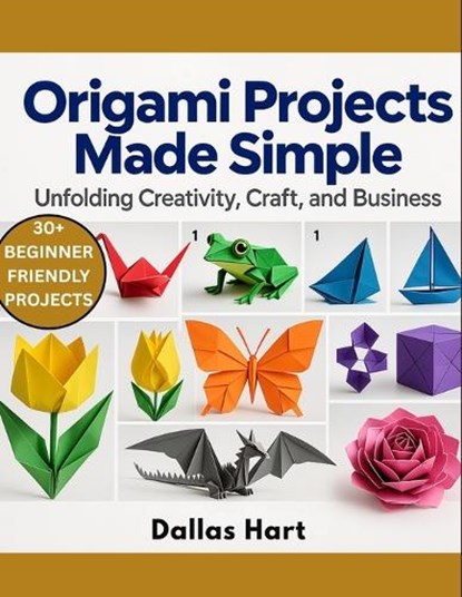 Origami Projects Made Simple: Unfolding Creativity, Craft, and Business, Dallas Hart - Paperback - 9798270996420