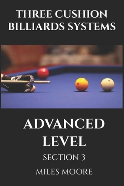 Three Cushion Billiards Systems - Advanced Level - Section 3: Mastery is not a destination, but a continuous learning process., Miles Moore - Paperback - 9798271054143