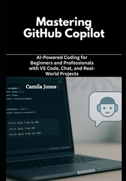 Mastering GitHub Copilot: AI-Powered Coding for Beginners and Professionals with VS Code, Chat, and Real-World Projects, Camila Jones - Paperback - 9798271084560