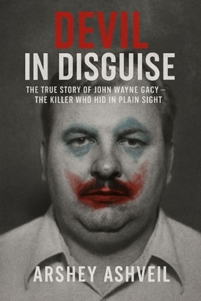 Devil in Disguise: The True Story of John Wayne Gacy - The Killer Who Hid in Plain Sight, Arshey Ashveil - Paperback - 9798271094392