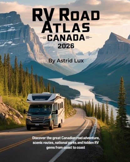 RV Road Atlas Canada 2026: Discover the Great Canadian Road Adventure, Scenic Routes, National Parks, and Hidden RV Gems from Coast to Coast, Astrid Lux - Paperback - 9798271679063