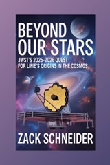 Beyond Our Stars: JWST's 2025-2026 Quest for Life's Origins in the Cosmos - Zack Schneider - 9798271720550