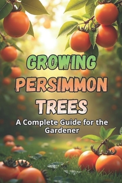 Growing Persimmon Trees: A complete guide for gardeners: varieties, planting and care of persimmon trees., Svitana - Paperback - 9798271820564