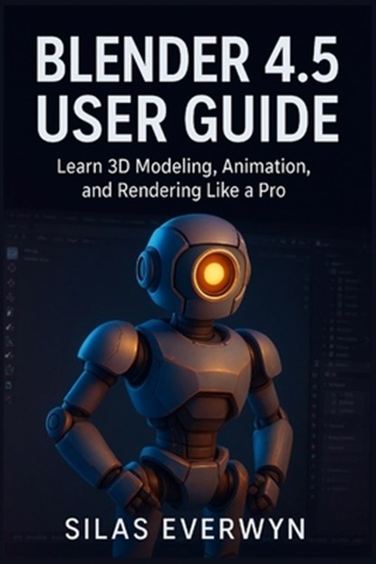 Blender 4.5 user guide: Learn 3D Modeling, Animation, and Rendering Like a Pro, Silas Everwyn - Paperback - 9798272381705