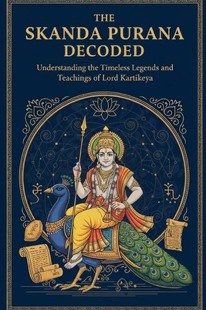 The Skanda Purana Decoded: Understanding the Timeless Legends and Teachings of Lord Kartikeya, Mohan Chandra Uprety - Paperback - 9798272625465