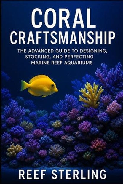 Coral Craftsmanship: The Advanced Guide to Designing, Stocking, and Perfecting Marine Reef Aquariums: Engineering Balanced Ecosystems, Vibrant Coral G, Alice Schwartz - Paperback - 9798272719713