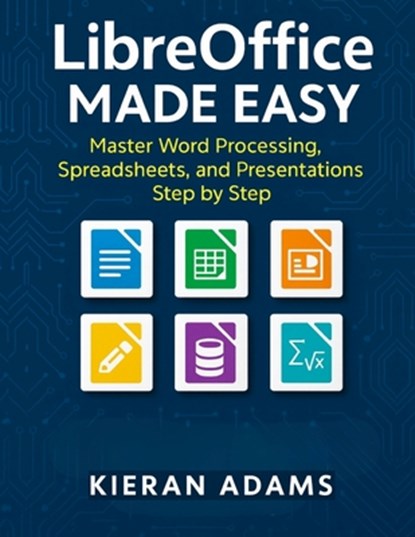 LibreOffice Made Easy: Master Word Processing, Spreadsheets, and Presentations Step by Step, Kieran Adams - Paperback - 9798272817730