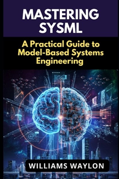 Mastering Sysml: A Practical Guide to Model-Based Systems Engineering, Williams Waylon - Paperback - 9798272872494