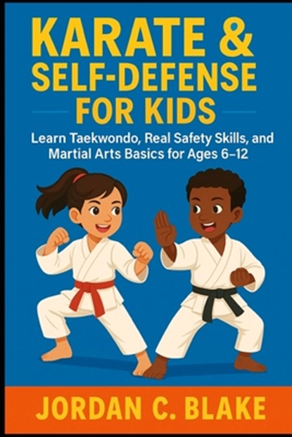 Karate & Self-Defense for Kids: Learn Taekwondo, Real Safety Skills, and Martial Arts Basics for Ages 6-12, Jordan C. Blake - Paperback - 9798272918529