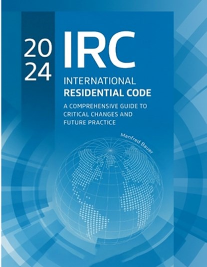 2024 International Residential Code: A Comprehensive Guide to Critical Changes and Future Practice, Manfred Bauer - Paperback - 9798273001985