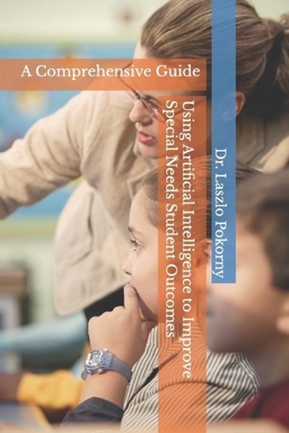 Using Artificial Intelligence to Improve Special Needs Student Outcomes, Laszlo Pokorny - Paperback - 9798273208803
