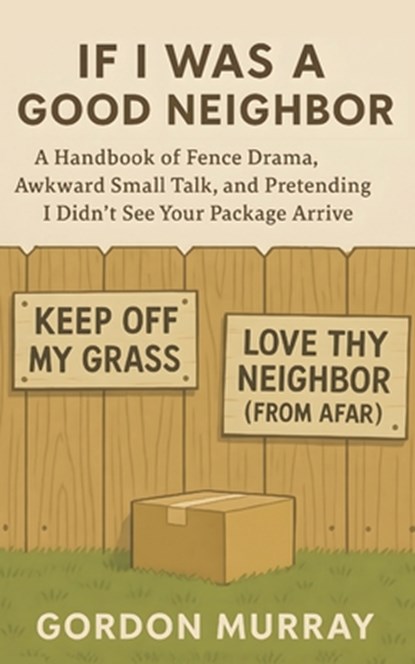If I Was a Good Neighbor: A Hilarious and Sarcastic Neighborhood Humor Book with Funny Tips, Relatable Stories, and Real-Life Scenarios About Survivin, Gordon Murray - Paperback - 9798273648722