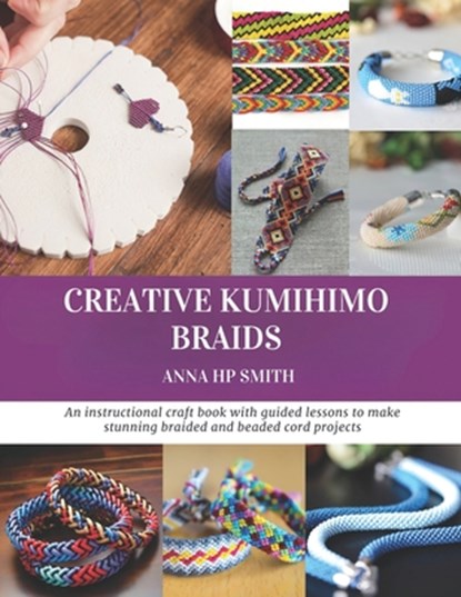 Creative Kumihimo Braids: An instructional craft book with guided lessons to make stunning braided and beaded cord projects, Anna Hp Smith - Paperback - 9798274198844