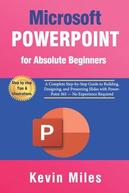 PowerPoint for Absolute Beginners: A Complete Step-by-Step Guide to Building, Designing, and Presenting Slides with PowerPoint 365 - No Experience Req, Kevin Miles - Paperback - 9798274395700