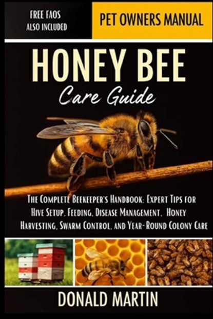 Honey Bee Care Guide: The Complete Beekeeper's Handbook: Expert Tips for Hive Setup, Feeding, Disease Management, Honey Harvesting, Swarm Control, and, Donald Martin - Paperback - 9798274933049