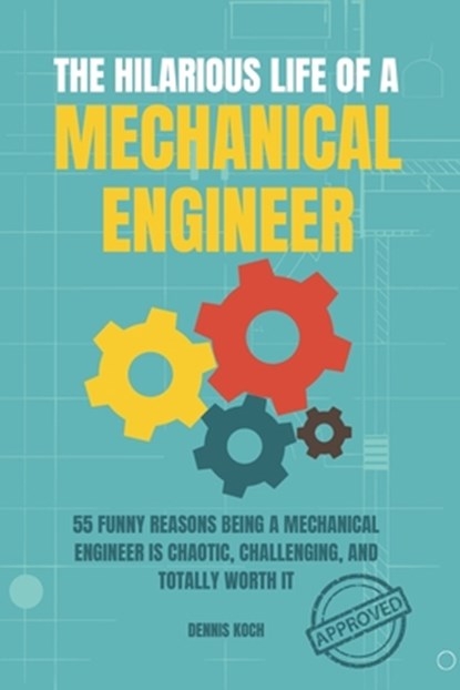 The Hilarious Life of a Mechanical Engineer: 55 Funny Reasons Being a Mechanical Engineer is Chaotic, Challenging, and Totally Worth It; The Ultimate, Dennis Koch - Paperback - 9798274976428
