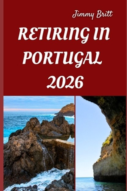 Retiring in Portugal 2026: Your Practical Roadmap to Affordable Living, Seamless Relocation, and a Fulfilling New Life in Portugal for 2026, Jimmy Britt - Paperback - 9798275015591