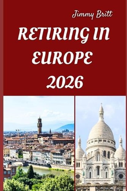 Retiring in Europe 2026: Your Practical Guide to Affordable Living, Relaxed Lifestyles, and Smart Retirement Choices Across Europe in 2026, Jimmy Britt - Paperback - 9798275157130