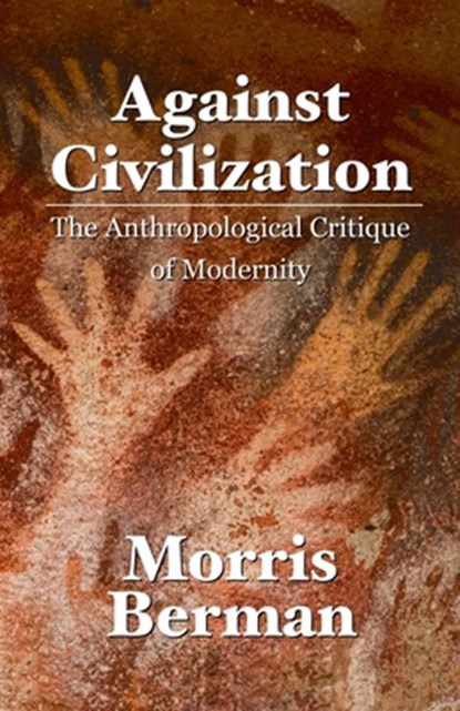 Against Civilization: The Anthropological Critique of Modernity, Morris Berman - Paperback - 9798275373868
