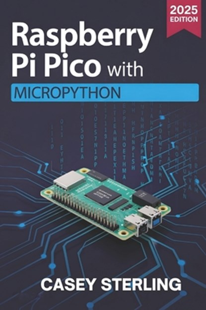 Raspberry Pi Pico with MicroPython: A Beginner's Guide to Programming, Sensors, GPIO, and IoT Projects, Casey Sterling - Paperback - 9798275413809