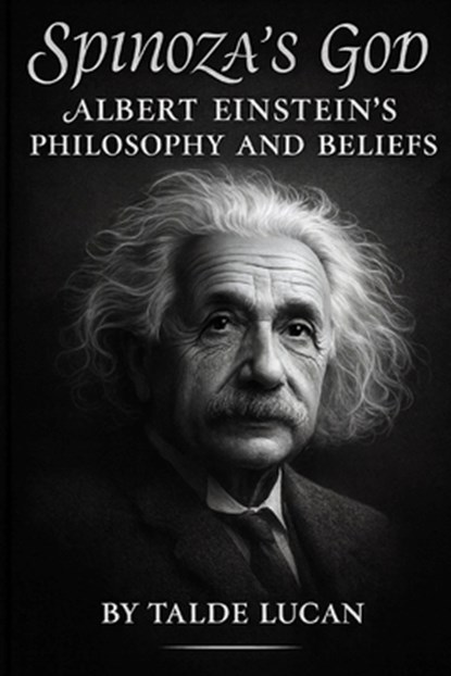 Spinozas God: Albert Einsteins Philosophy and Beliefs, Talde Lucan - Paperback - 9798275950588