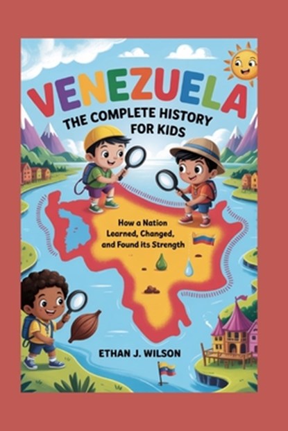 Venezuela: The Complete History for Kids: How a nation learned, changed, and found its strength, Ethan J. Wilson - Paperback - 9798276242781