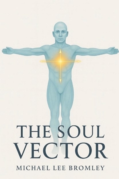The Soul Vector: A Mathematical Model of Alignment, Consciousness, and Human Experience, Michael Lee Bromley - Paperback - 9798276365800