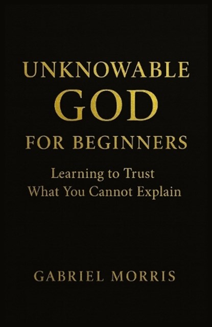 Unknowable God for Beginners, Gabriel Morris - Paperback - 9798276411279
