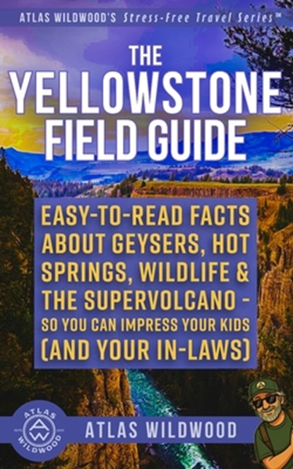 The Yellowstone Field Guide: Easy-to-Read Facts About Geysers, Hot Springs, Wildlife & the Supervolcano-So You Can Impress Your Kids (and Your In-Laws, Atlas Wildwood - Paperback - 9798276599779