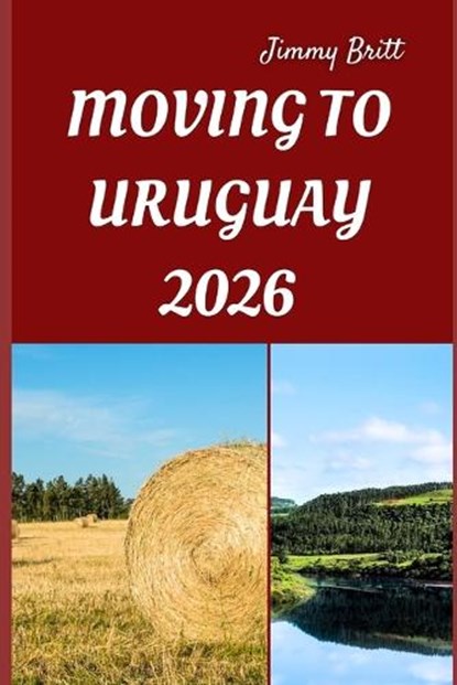 Moving to Uruguay 2026: Your Practical Roadmap to Seamless Relocation, Affordable Living, and a Fresh Start in South America, Jimmy Britt - Paperback - 9798276850610