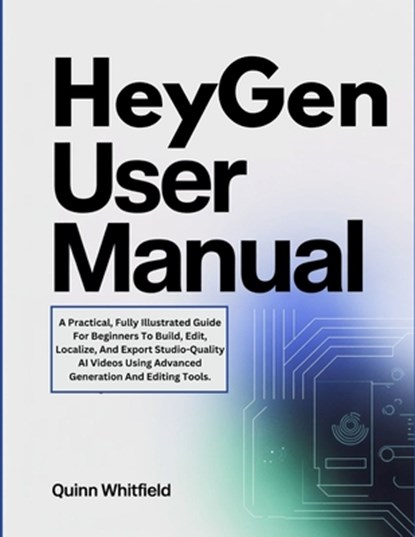 HeyGen User Manual: A Practical, Fully Illustrated Guide For Beginners To Build, Edit, Localize, And Export Studio-Quality AI Videos Using Advanced Ge, Quinn Whitfield - Paperback - 9798276885674
