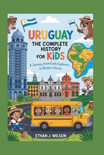 Uruguay: The Complete History for Kids: A Journey from Early Explorers to Modern Heroes, Ethan J. Wilson - Paperback - 9798276898032