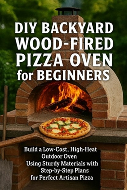 DIY Backyard Wood-Fired Pizza Oven for Beginners: Build a Low-Cost, High-Heat Outdoor Oven Using Simple Materials with Step-by-Step Plans for Perfect, Alexander Rhea - Paperback - 9798277013861