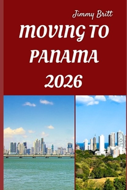 Moving to Panama 2026: Smooth Relocation, Local Insights, and Practical Guidance for Starting a New Life in Panama in 2026, Jimmy Britt - Paperback - 9798277018781
