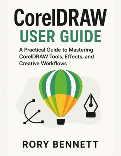 CORELDRAW User Guide: A Practical Guide to Mastering CorelDRAW Tools, Effects, and Creative Workflows, Rory Bennett - Paperback - 9798277059197