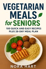 Vegetarian Meals for Seniors: 100 Quick and Easy Recipes plus 28 Day Meal Plan - Nora Hart - 9798277118276