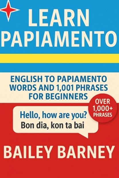 Learn Papiamento: English to Papiamento Words and 1,001 Phrases for Beginners, Bailey Barney - Paperback - 9798277260210