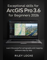 Exceptional skills for ArcGIS Pro 3.6 for Beginners 2026: Learn the powerful cartography and mapping software step by step - Riley Locke - 9798277320235