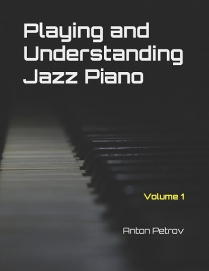 Playing and Understanding Jazz Piano Volume 1, Anton Petrov - Paperback - 9798277331330
