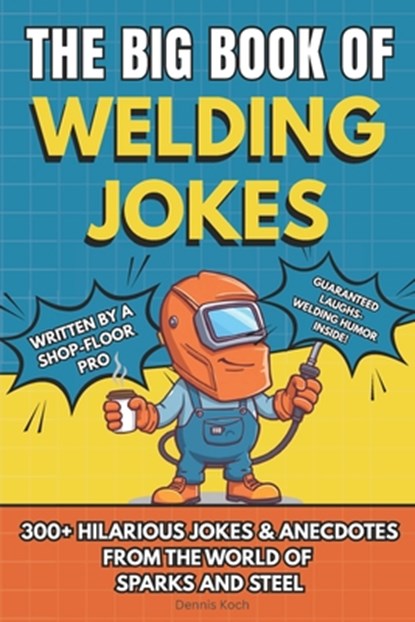 The Big Book of Welding Jokes - 300+ Jokes, Fails & Stories from the World of Sparks and Steel: Hilarious Welding Humor for Welders, Fabricators, and, Dennis Koch - Paperback - 9798277597194