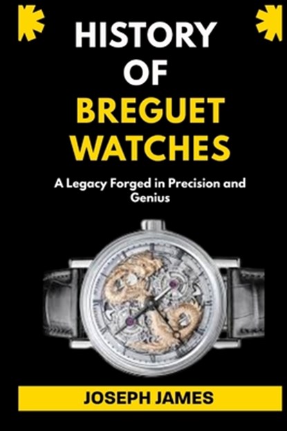 History of Breguet Watches: A Legacy Forged in Precision and Genius, Joseph James - Paperback - 9798277606315