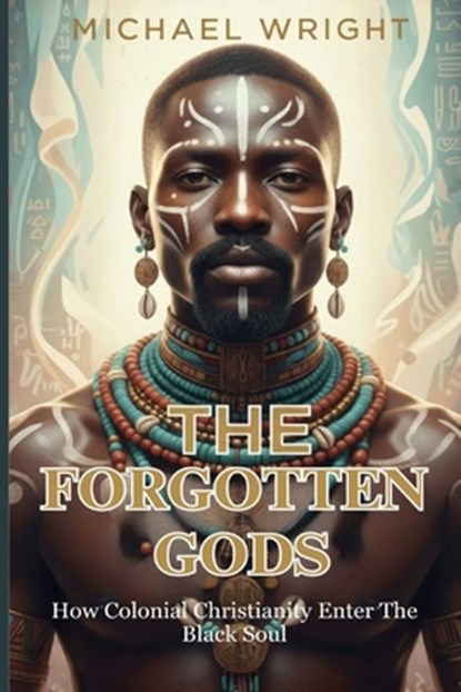 The Forgotten Gods: How Colonial Christianity Enter The Black Soul, Michael A. Wright - Paperback - 9798277634912