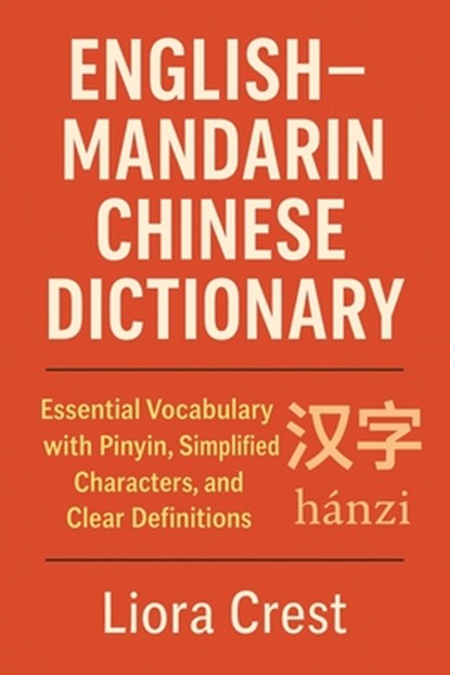 English-Mandarin Chinese Dictionary: Essential Vocabulary with Pinyin, Simplified Characters, and Clear Definitions, Liora Crest - Paperback - 9798278794806