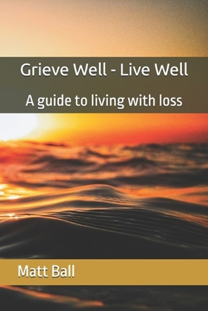Grieve Well - Live Well, Matthew Ball - Paperback - 9798279051663