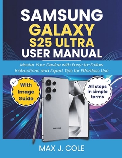 Samsung Galaxy S25 Ultra User Manual: Master Your Device with Easy-to-Follow Instructions and Expert Tips for Effortless Use, Max J. Cole - Paperback - 9798280000537