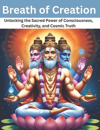 Breath of Creation: Unlocking the Sacred Power of Consciousness, Creativity, and Cosmic Truth, Mohan Chandra Uprety - Paperback - 9798280025806
